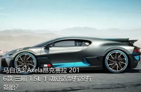 马自达3 Axela昂克赛拉 2016款 三厢 1.5L 手动舒适型有没有备胎？