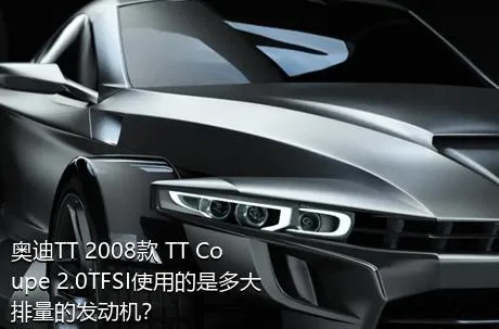 奥迪TT 2008款 TT Coupe 2.0TFSI使用的是多大排量的发动机？