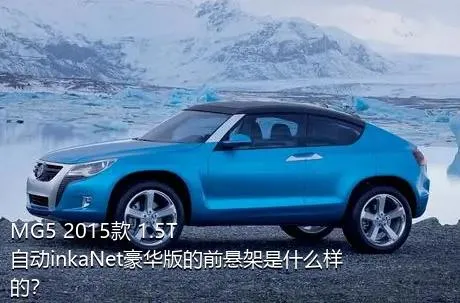 MG5 2015款 1.5T 自动inkaNet豪华版的前悬架是什么样的？