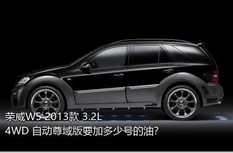 荣威W5 2013款 3.2L 4WD 自动尊域版要加多少号的油？