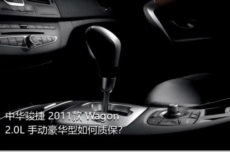 中华骏捷 2011款 Wagon 2.0L 手动豪华型如何质保？