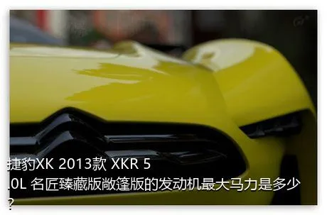 捷豹XK 2013款 XKR 5.0L 名匠臻藏版敞篷版的发动机最大马力是多少？