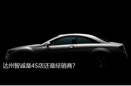 达州智诚是4S店还是经销商？