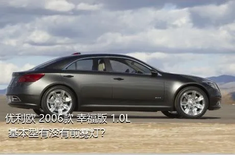 优利欧 2006款 幸福版 1.0L 基本型有没有前雾灯？