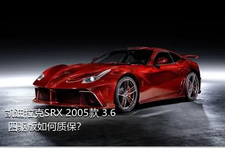 凯迪拉克SRX 2005款 3.6 四驱版如何质保？