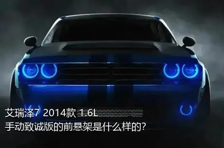 艾瑞泽7 2014款 1.6L 手动致诚版的前悬架是什么样的？