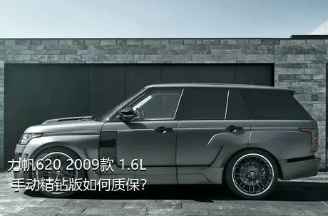 力帆620 2009款 1.6L 手动精钻版如何质保？