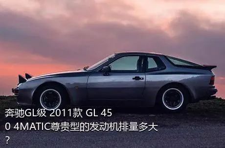 奔驰GL级 2011款 GL 450 4MATIC尊贵型的发动机排量多大？