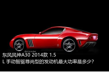 东风风神A30 2014款 1.5L 手动智驱尊尚型的发动机最大功率是多少？