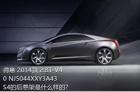 得意 2014款 2.8T-V40 NJ5044XXY3A43S4的后悬架是什么样的？