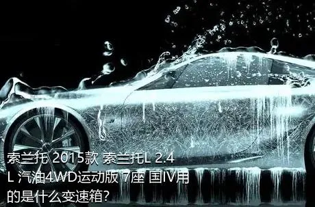 索兰托 2015款 索兰托L 2.4L 汽油4WD运动版 7座 国IV用的是什么变速箱？