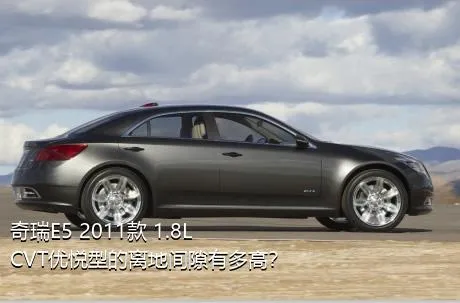 奇瑞E5 2011款 1.8L CVT优悦型的离地间隙有多高？