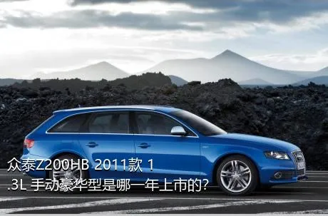 众泰Z200HB 2011款 1.3L 手动豪华型是哪一年上市的？