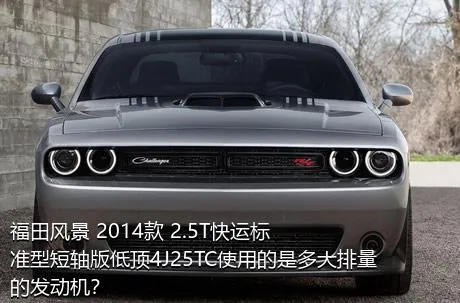 福田风景 2014款 2.5T快运标准型短轴版低顶4J25TC使用的是多大排量的发动机？