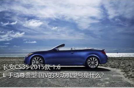 长安CS35 2015款 1.6L 手动尊贵型 国V的发动机型号是什么？