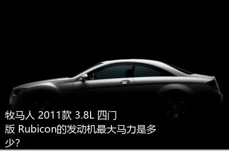 牧马人 2011款 3.8L 四门版 Rubicon的发动机最大马力是多少？