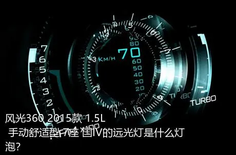 风光360 2015款 1.5L 手动舒适型 7座 国IV的远光灯是什么灯泡？