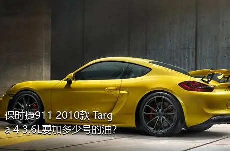 保时捷911 2010款 Targa 4 3.6L要加多少号的油？