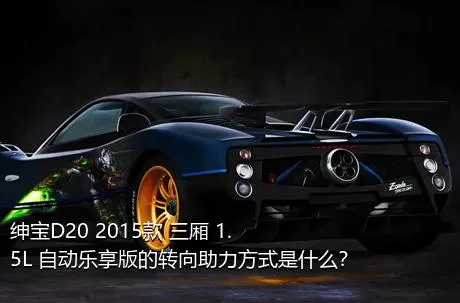 绅宝D20 2015款 三厢 1.5L 自动乐享版的转向助力方式是什么？