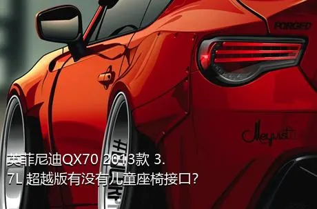 英菲尼迪QX70 2013款 3.7L 超越版有没有儿童座椅接口？