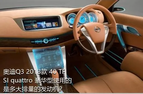 奥迪Q3 2013款 40 TFSI quattro 豪华型使用的是多大排量的发动机？