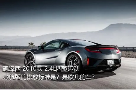 凯泽西 2010款 2.4L四驱运动导航版的排放标准是？是欧几的车？