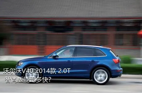 沃尔沃V40 2014款 2.0T 智尚版能跑多快？