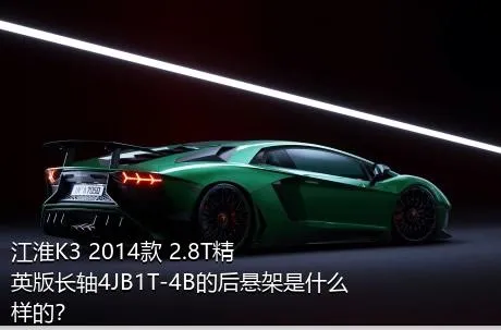 江淮K3 2014款 2.8T精英版长轴4JB1T-4B的后悬架是什么样的？