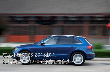 东风小康K07S 2015款 1.2L精典型DK12-05的轴距是多少？