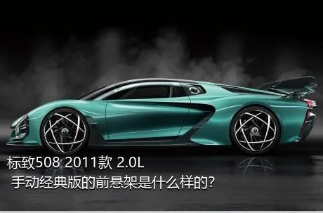 标致508 2011款 2.0L 手动经典版的前悬架是什么样的？