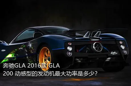 奔驰GLA 2016款 GLA 200 动感型的发动机最大功率是多少？