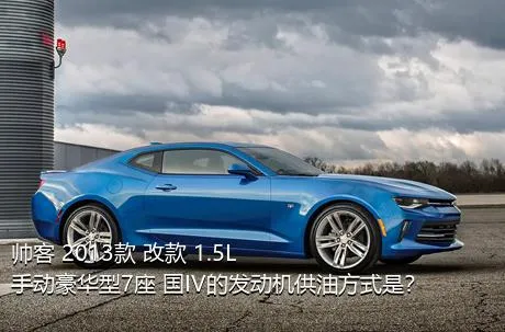 帅客 2013款 改款 1.5L 手动豪华型7座 国IV的发动机供油方式是？