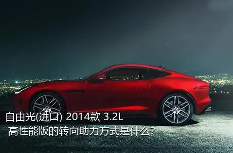 自由光(进口) 2014款 3.2L 高性能版的转向助力方式是什么？