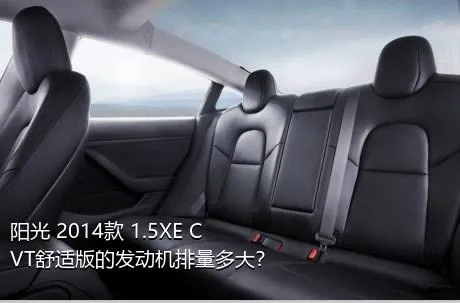 阳光 2014款 1.5XE CVT舒适版的发动机排量多大？