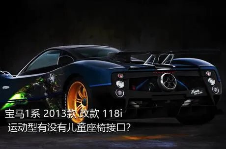 宝马1系 2013款 改款 118i 运动型有没有儿童座椅接口？