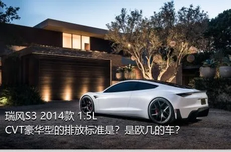 瑞风S3 2014款 1.5L CVT豪华型的排放标准是？是欧几的车？