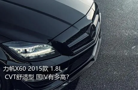 力帆X60 2015款 1.8L CVT舒适型 国IV有多高？