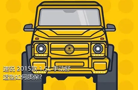 速锐 2015款 1.5L 手动舒适型如何质保？