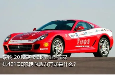 瑞铃 2012款 2.2L标准型标双排491QE的转向助力方式是什么？