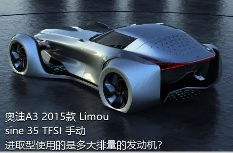 奥迪A3 2015款 Limousine 35 TFSI 手动进取型使用的是多大排量的发动机？