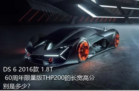 DS 6 2016款 1.8T 60周年限量版THP200的长宽高分别是多少？