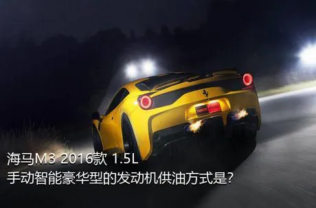 海马M3 2016款 1.5L 手动智能豪华型的发动机供油方式是？