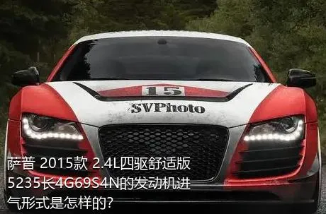 萨普 2015款 2.4L四驱舒适版5235长4G69S4N的发动机进气形式是怎样的？