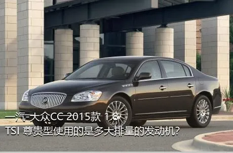 一汽-大众CC 2015款 1.8TSI 尊贵型使用的是多大排量的发动机？