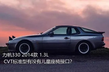 力帆330 2014款 1.3L CVT标准型有没有儿童座椅接口？