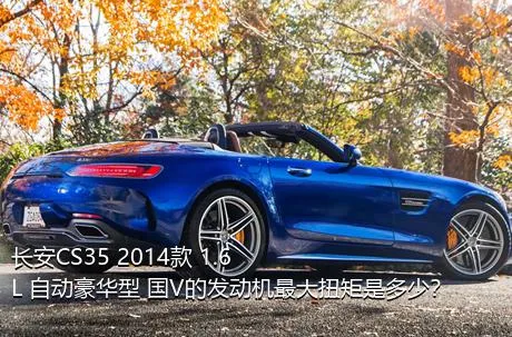 长安CS35 2014款 1.6L 自动豪华型 国V的发动机最大扭矩是多少？