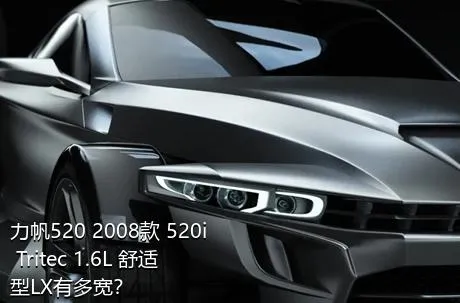 力帆520 2008款 520i Tritec 1.6L 舒适型LX有多宽？