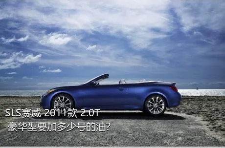 SLS赛威 2011款 2.0T 豪华型要加多少号的油？