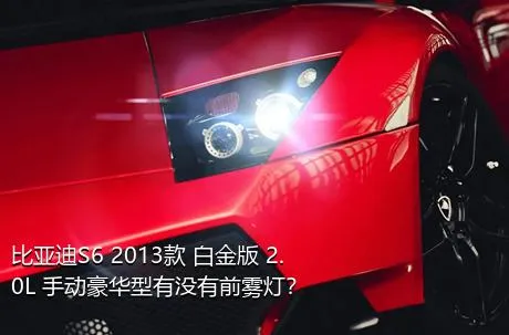 比亚迪S6 2013款 白金版 2.0L 手动豪华型有没有前雾灯？