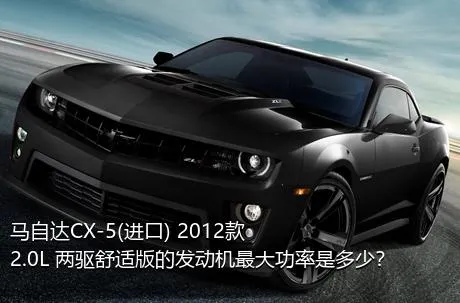 马自达CX-5(进口) 2012款 2.0L 两驱舒适版的发动机最大功率是多少？